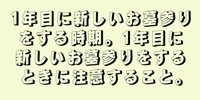 1年目に新しいお墓参りをする時期。1年目に新しいお墓参りをするときに注意すること。