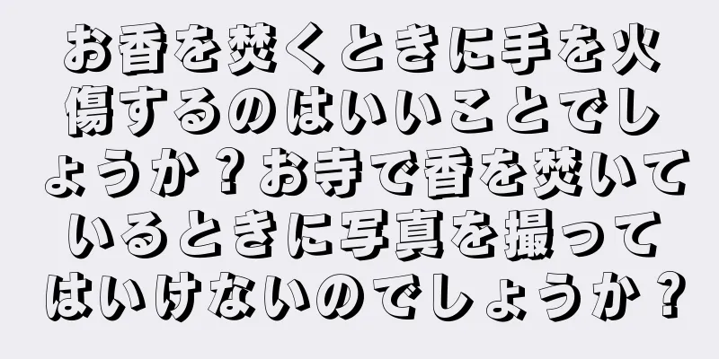 お香を焚くときに手を火傷するのはいいことでしょうか？お寺で香を焚いているときに写真を撮ってはいけないのでしょうか？