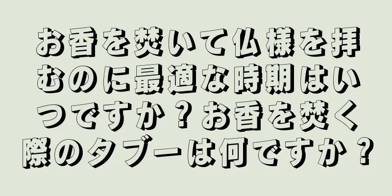 お香を焚いて仏様を拝むのに最適な時期はいつですか？お香を焚く際のタブーは何ですか？