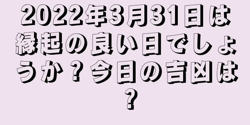 2022年3月31日は縁起の良い日でしょうか？今日の吉凶は？