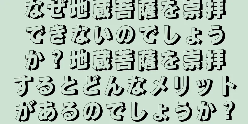 なぜ地蔵菩薩を崇拝できないのでしょうか？地蔵菩薩を崇拝するとどんなメリットがあるのでしょうか？