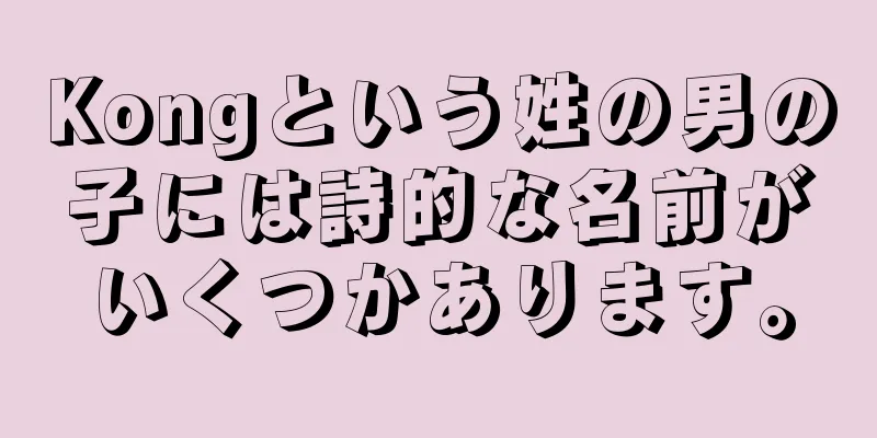 Kongという姓の男の子には詩的な名前がいくつかあります。