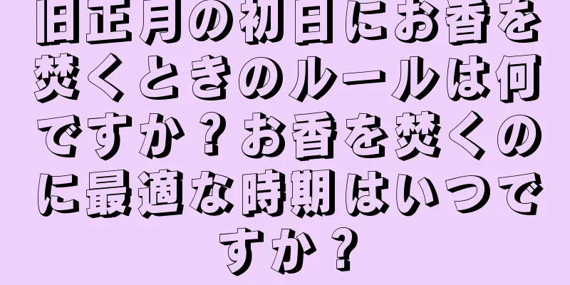 旧正月の初日にお香を焚くときのルールは何ですか？お香を焚くのに最適な時期はいつですか？