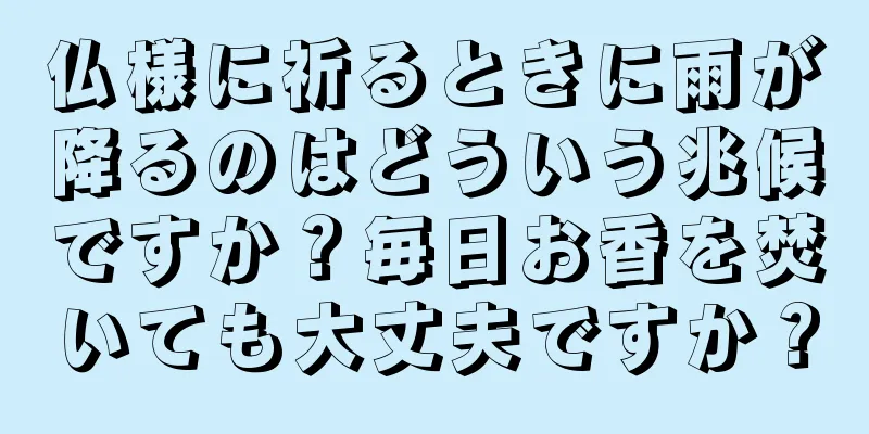仏様に祈るときに雨が降るのはどういう兆候ですか？毎日お香を焚いても大丈夫ですか？