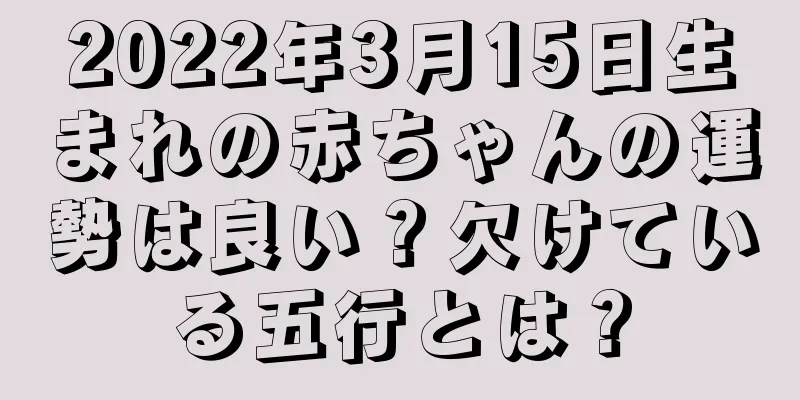 2022年3月15日生まれの赤ちゃんの運勢は良い？欠けている五行とは？