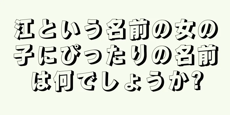 江という名前の女の子にぴったりの名前は何でしょうか?