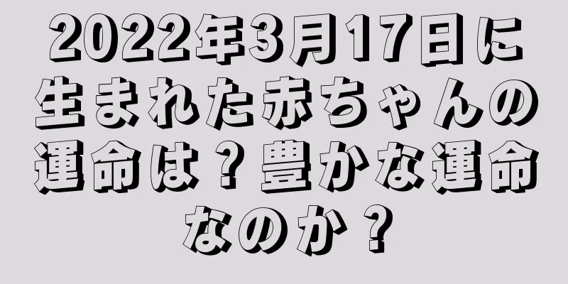 2022年3月17日に生まれた赤ちゃんの運命は？豊かな運命なのか？
