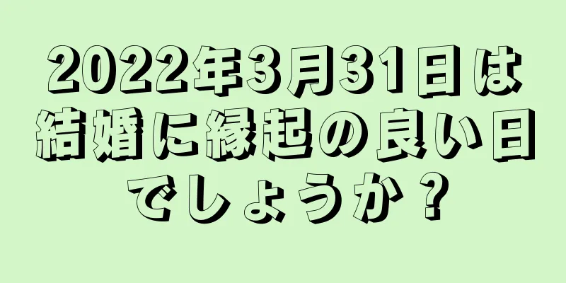 2022年3月31日は結婚に縁起の良い日でしょうか？
