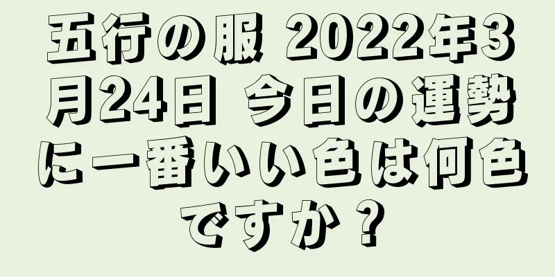 五行の服 2022年3月24日 今日の運勢に一番いい色は何色ですか？