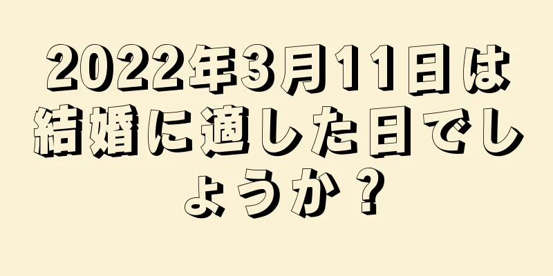 2022年3月11日は結婚に適した日でしょうか？