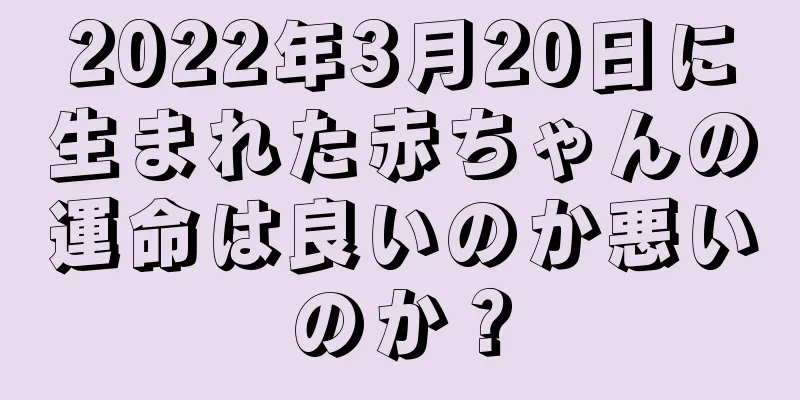 2022年3月20日に生まれた赤ちゃんの運命は良いのか悪いのか？