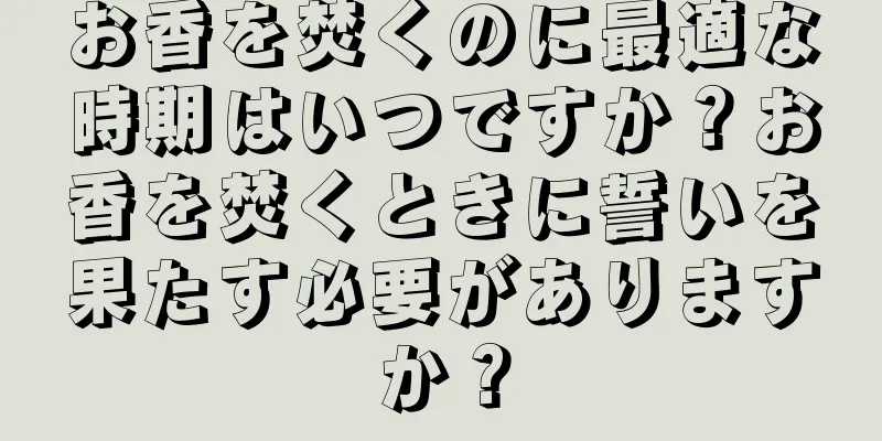 お香を焚くのに最適な時期はいつですか？お香を焚くときに誓いを果たす必要がありますか？