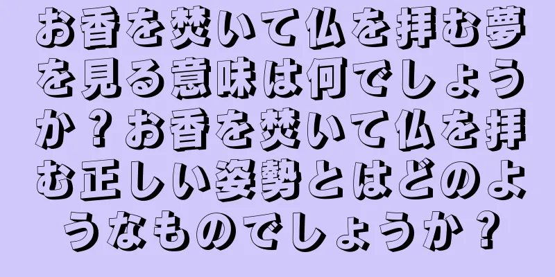 お香を焚いて仏を拝む夢を見る意味は何でしょうか？お香を焚いて仏を拝む正しい姿勢とはどのようなものでしょうか？
