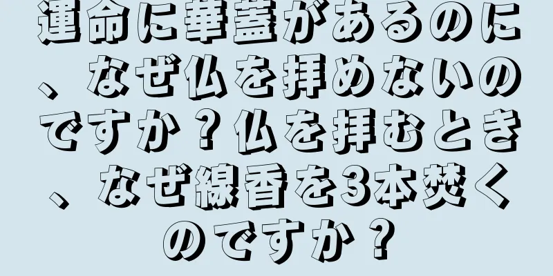 運命に華蓋があるのに、なぜ仏を拝めないのですか？仏を拝むとき、なぜ線香を3本焚くのですか？