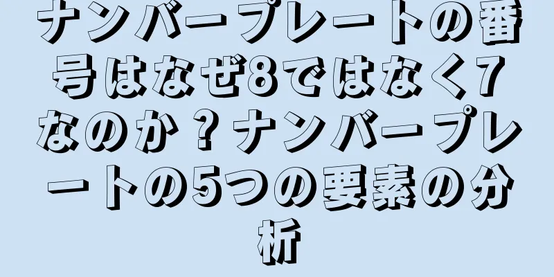 ナンバープレートの番号はなぜ8ではなく7なのか？ナンバープレートの5つの要素の分析