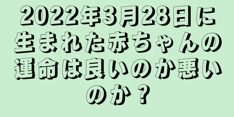 2022年3月28日に生まれた赤ちゃんの運命は良いのか悪いのか？