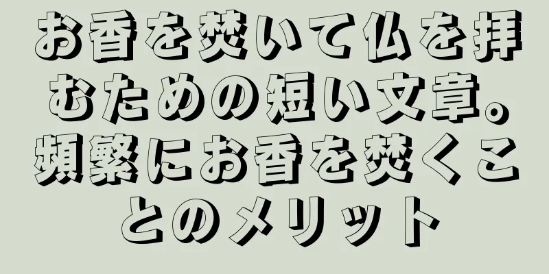 お香を焚いて仏を拝むための短い文章。頻繁にお香を焚くことのメリット