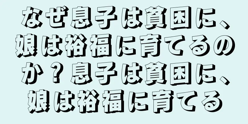 なぜ息子は貧困に、娘は裕福に育てるのか？息子は貧困に、娘は裕福に育てる