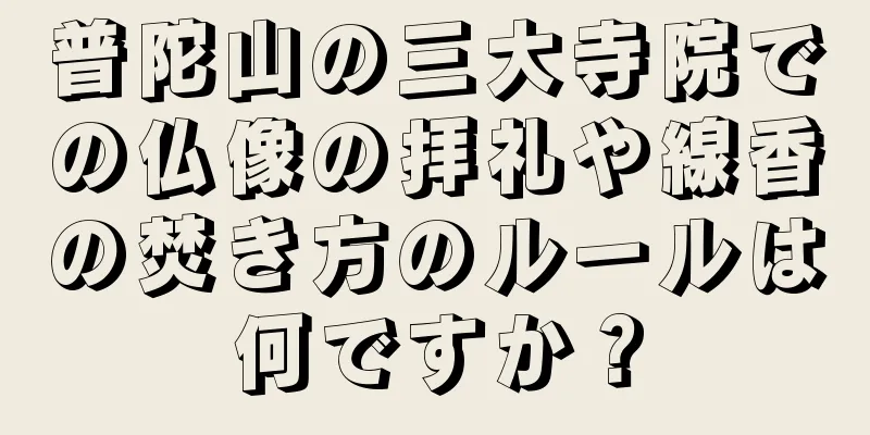 普陀山の三大寺院での仏像の拝礼や線香の焚き方のルールは何ですか？