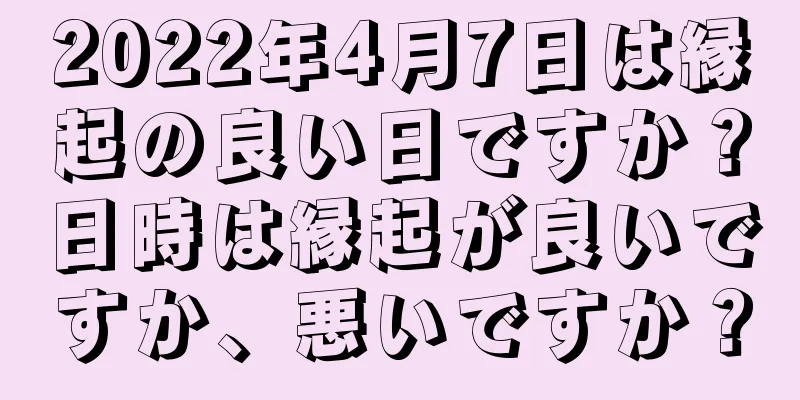 2022年4月7日は縁起の良い日ですか？日時は縁起が良いですか、悪いですか？
