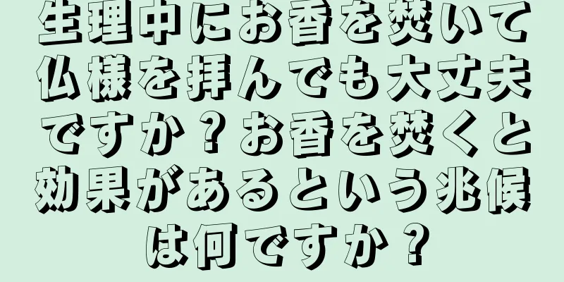 生理中にお香を焚いて仏様を拝んでも大丈夫ですか？お香を焚くと効果があるという兆候は何ですか？