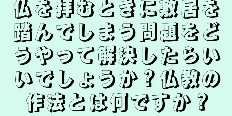 仏を拝むときに敷居を踏んでしまう問題をどうやって解決したらいいでしょうか？仏教の作法とは何ですか？