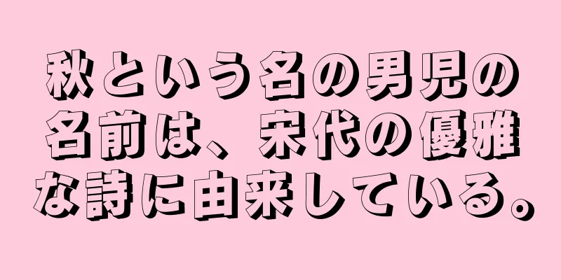秋という名の男児の名前は、宋代の優雅な詩に由来している。