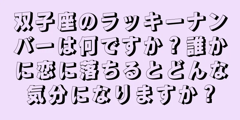双子座のラッキーナンバーは何ですか？誰かに恋に落ちるとどんな気分になりますか？