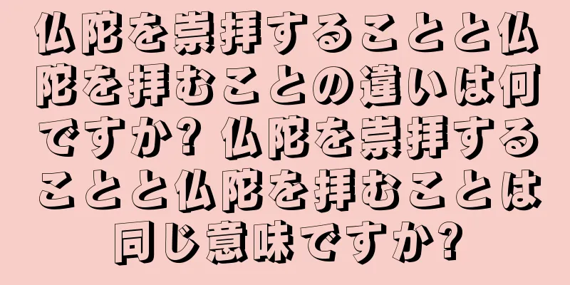 仏陀を崇拝することと仏陀を拝むことの違いは何ですか? 仏陀を崇拝することと仏陀を拝むことは同じ意味ですか?