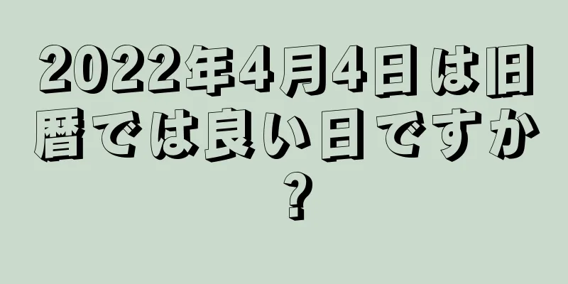 2022年4月4日は旧暦では良い日ですか？