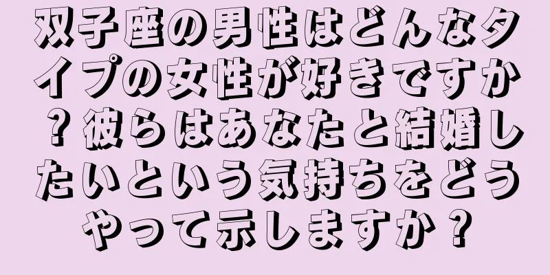 双子座の男性はどんなタイプの女性が好きですか？彼らはあなたと結婚したいという気持ちをどうやって示しますか？