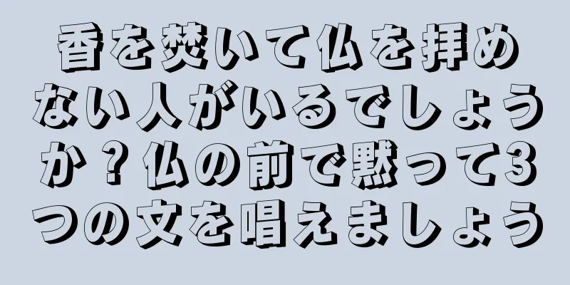 香を焚いて仏を拝めない人がいるでしょうか？仏の前で黙って3つの文を唱えましょう