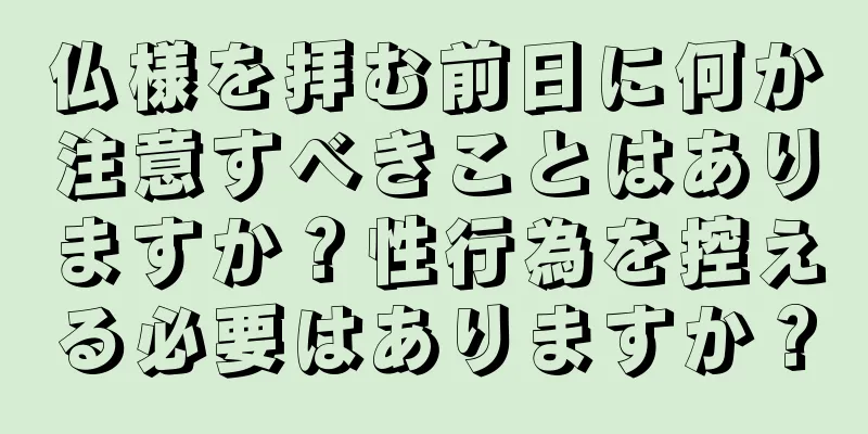 仏様を拝む前日に何か注意すべきことはありますか？性行為を控える必要はありますか？