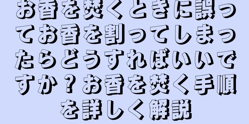 お香を焚くときに誤ってお香を割ってしまったらどうすればいいですか？お香を焚く手順を詳しく解説