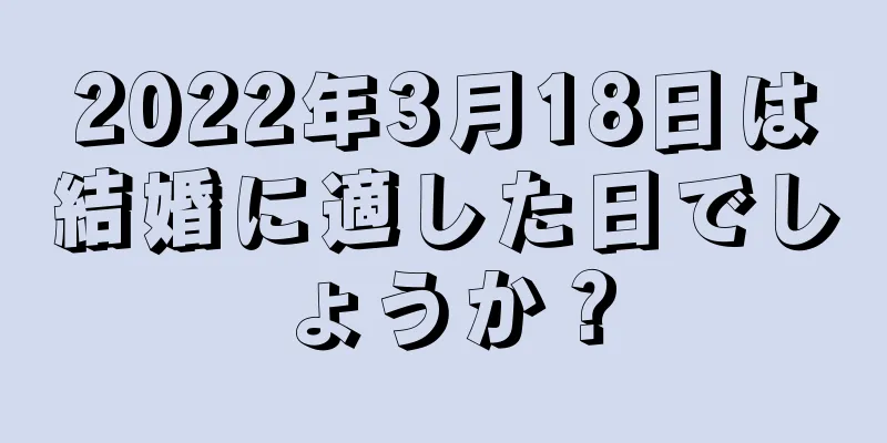 2022年3月18日は結婚に適した日でしょうか？