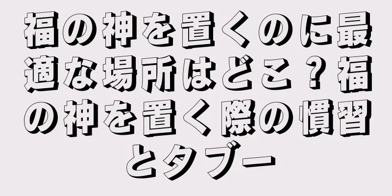 福の神を置くのに最適な場所はどこ？福の神を置く際の慣習とタブー
