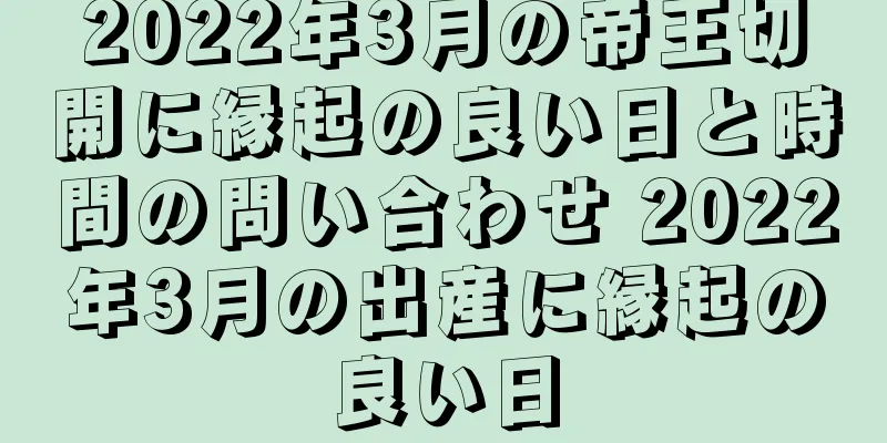2022年3月の帝王切開に縁起の良い日と時間の問い合わせ 2022年3月の出産に縁起の良い日
