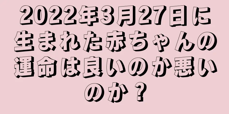 2022年3月27日に生まれた赤ちゃんの運命は良いのか悪いのか？