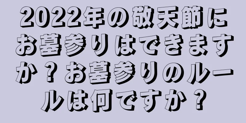 2022年の敬天節にお墓参りはできますか？お墓参りのルールは何ですか？