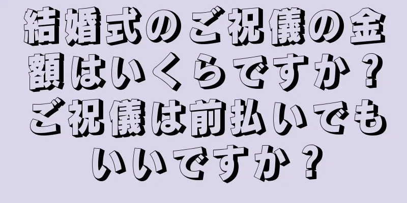 結婚式のご祝儀の金額はいくらですか？ご祝儀は前払いでもいいですか？
