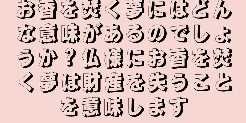 お香を焚く夢にはどんな意味があるのでしょうか？仏様にお香を焚く夢は財産を失うことを意味します