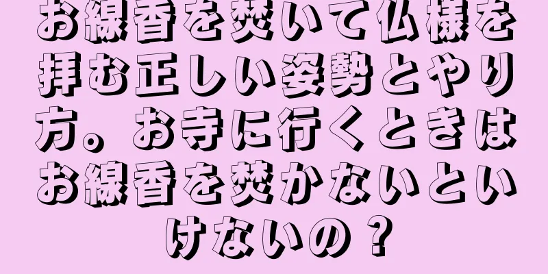 お線香を焚いて仏様を拝む正しい姿勢とやり方。お寺に行くときはお線香を焚かないといけないの？