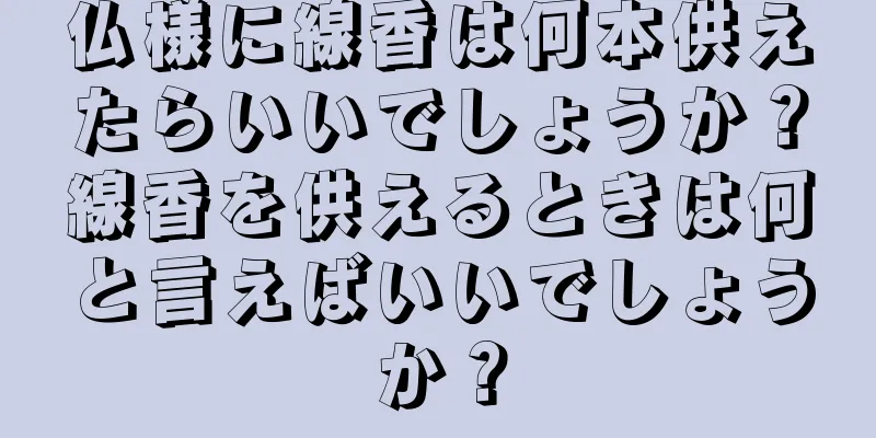 仏様に線香は何本供えたらいいでしょうか？線香を供えるときは何と言えばいいでしょうか？
