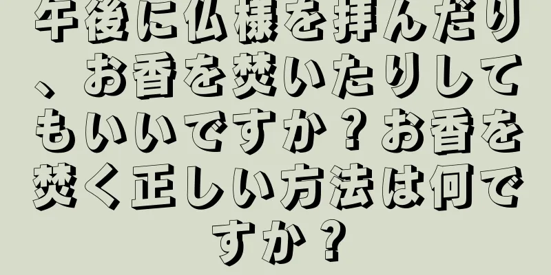 午後に仏様を拝んだり、お香を焚いたりしてもいいですか？お香を焚く正しい方法は何ですか？