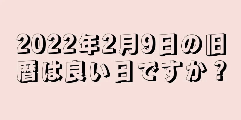 2022年2月9日の旧暦は良い日ですか？