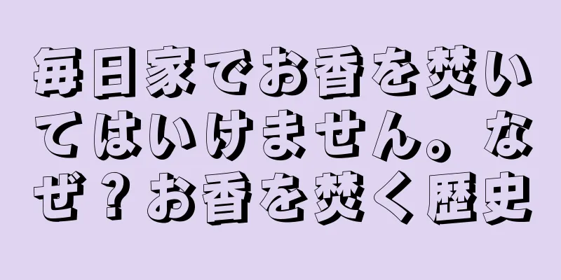毎日家でお香を焚いてはいけません。なぜ？お香を焚く歴史