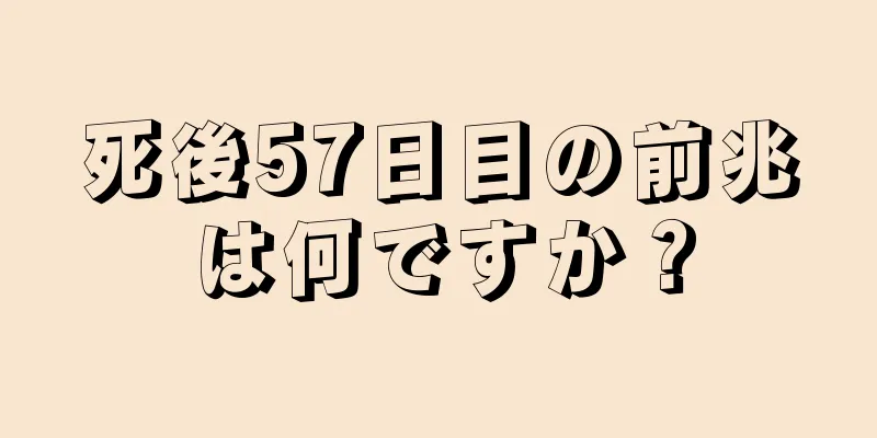 死後57日目の前兆は何ですか？