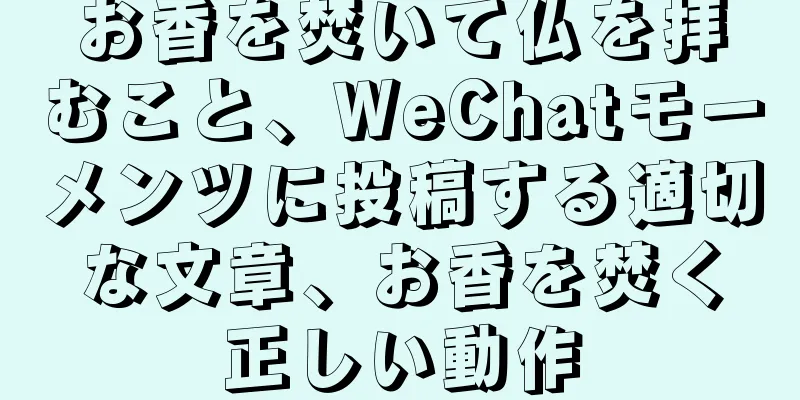 お香を焚いて仏を拝むこと、WeChatモーメンツに投稿する適切な文章、お香を焚く正しい動作