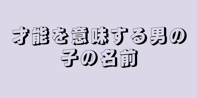 才能を意味する男の子の名前