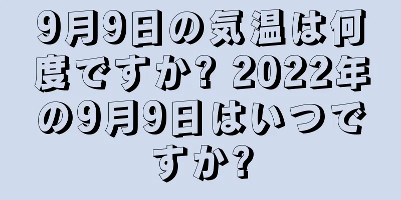9月9日の気温は何度ですか? 2022年の9月9日はいつですか?